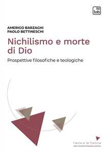 Libro Nichilismo e morte di Dio. Prospettive filosofiche e teologiche. Nuova ediz. Amerigo Barzaghi Paolo Bettineschi