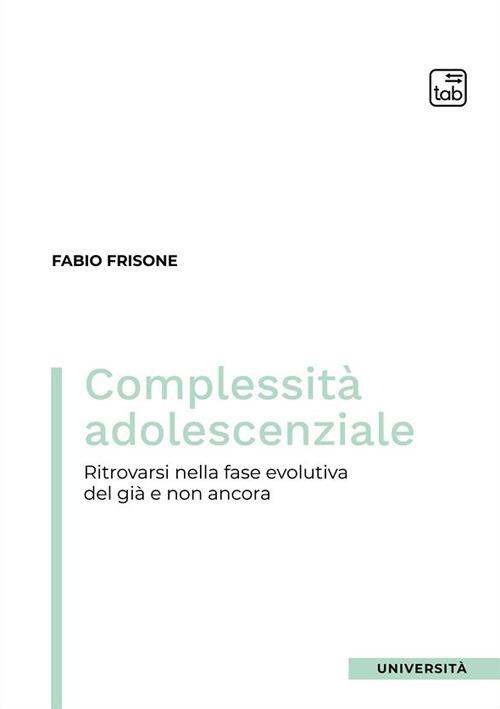 Complessità adolescenziale. Ritrovarsi nella fase evolutiva del già e non ancora - Fabio Frisone - copertina