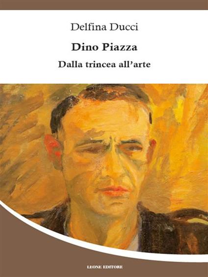 Dino Piazza. Dalla trincea all'arte - Delfina Ducci - ebook