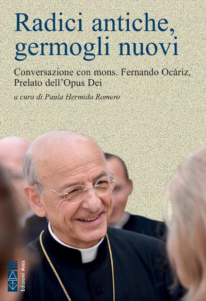 Radici antiche, germogli nuovi. Conversazione con mons. Fernando Ocáriz, Prelato dell'Opus Dei - Fernando Ocáriz - copertina