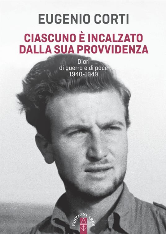 Ciascuno è incalzato dalla sua provvidenza. Diari di guerra e di pace 1940-1949 - Eugenio Corti - ebook