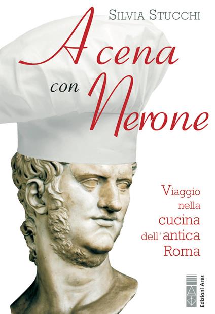 A cena con Nerone. Viaggio nella cucina dell'antica Roma - Silvia Stucchi - ebook