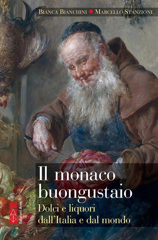 Il monaco buongustaio. Dolci e liquori dall'Italia e dal mondo - Bianca Bianchini,Marcello Stanzione - copertina