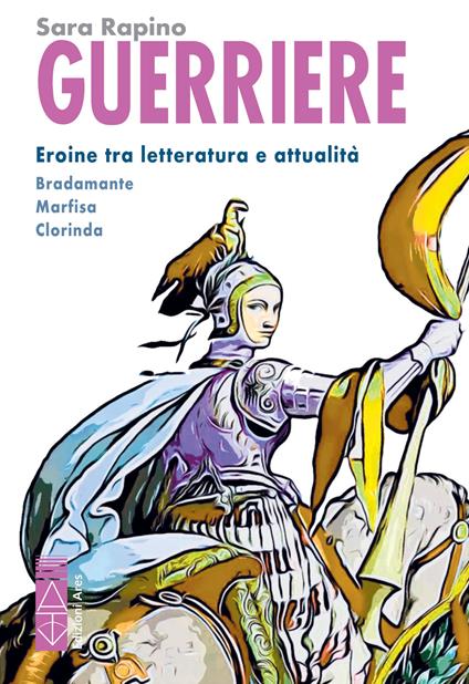 Guerriere. Eroine tra letteratura e attualità. Bradamante. Marfisa. Clorinda - Sara Rapino - copertina