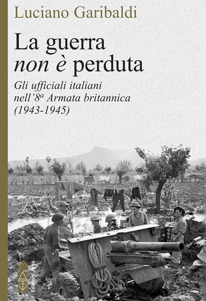 La guerra non è perduta. Gli ufficiali italiani nell'8ª Armata britannica (1943-1945) - Luciano Garibaldi - ebook