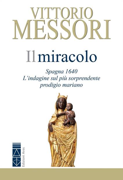 Il miracolo. Spagna, 1640. L'indagine sul più sorprendente prodigio mariano - Vittorio Messori - copertina