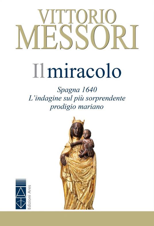 Il miracolo. Spagna, 1640. L'indagine sul più sorprendente prodigio mariano - Vittorio Messori - copertina