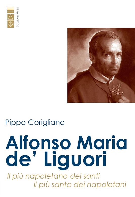 Alfonso Maria de' Liguori. Il più napoletano dei santi, il più santo dei napoletani - Pippo Corigliano - ebook
