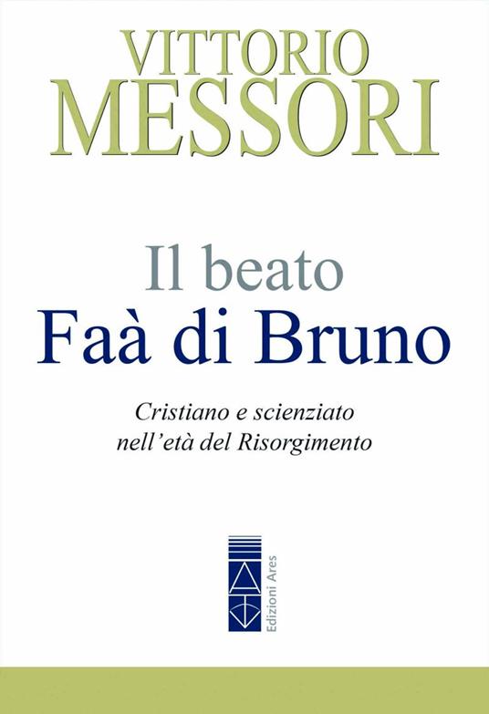 Il beato Faà di Bruno. Cristiano e scienziato nell’età del Risorgimento - Vittorio Messori - copertina