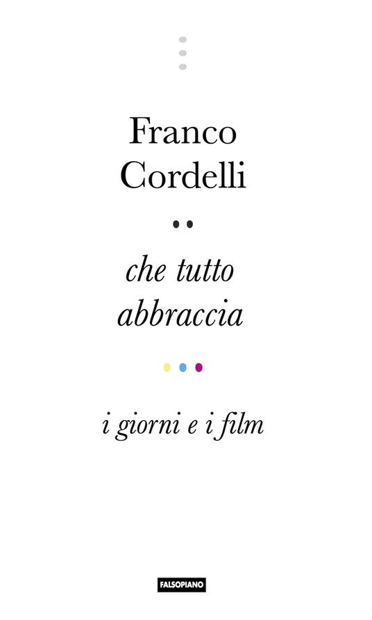 Che tutto abbraccia. I giorni e i film - Franco Cordelli - copertina