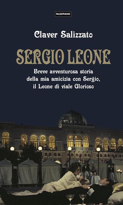 Sergio Leone. Breve avventurosa storia della mia amicizia con Sergio, il Leone di viale Glorioso - Claver Salizzato - ebook