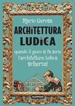 Architettura ludica. Quando il gioco si fa serio l'architettura ludica scherza!