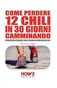 Come perdere 12 chili in 30 giorni camminando. Metodo operativo per bruciare i grassi e accelerare il metabolismo senza dieta - Alessandro Vignati - copertina