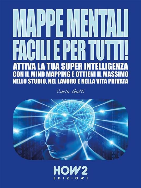 Mappe mentali facili e per tutti! Attiva la tua super intelligenza con il mind mapping e ottieni il massimo nello studio, nel lavoro e nella vita privata - Carla Gatti - ebook