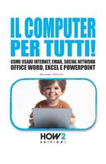 Il computer per tutti! Come usare internet, email, social network, Office Word, Excel e PowerPoint