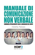 Manuale di comunicazione non verbale. Comunica efficacemente con il linguaggio del corpo