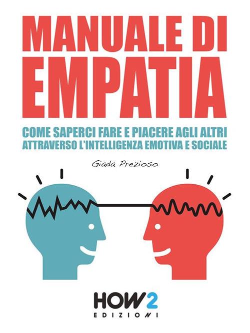 Manuale di empatia. Come saperci fare e piacere agli altri attraverso l'intelligenza emotiva e sociale - Giada Prezioso - ebook