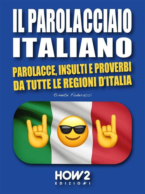 parolacciaio italiano. Parolacce, insulti e proverbi da tutte le regioni  d'Italia