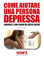 Come aiutare una persona depressa. Consigli e linee guida da chi ne soffre