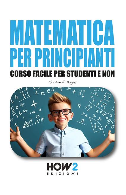 Matematica per principianti. Corso facile per studenti e non - Gordon J. Bright - copertina