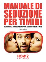 Manuale di seduzione per timidi. Sconfiggi la timidezza e tira fuori il seduttore che è in te!