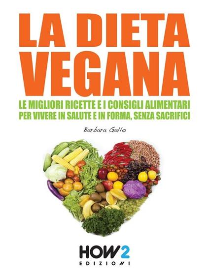 Il libro del vegano. Ricette e consigli alimentari per vivere in salute e in forma, senza sacrifici - Barbara Gallo - ebook