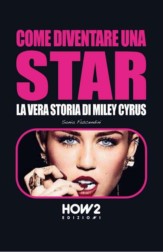 Come diventare una star. Storia di Miley Cyrus - Sonia Fascendini - copertina