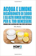 Acqua e limone, bicarbonato di sodio e gli altri rimedi naturali per il tuo benessere. Curarsi con la natura non è mai stato così facile!