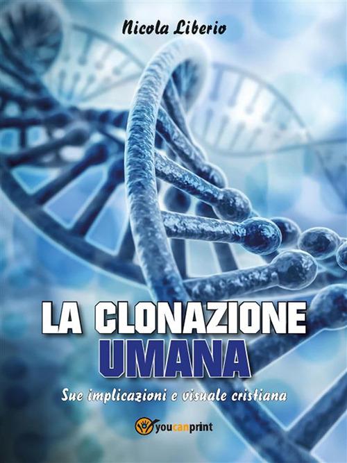 La clonazione umana. Sue implicazioni e visuale cristiana - Nicola Liberio - ebook