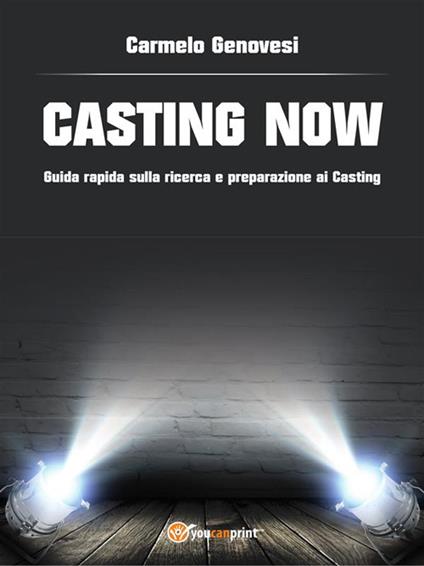 «Casting now». Guida rapida sulla ricerca e preparazione ai casting - Carmelo Genovesi - ebook