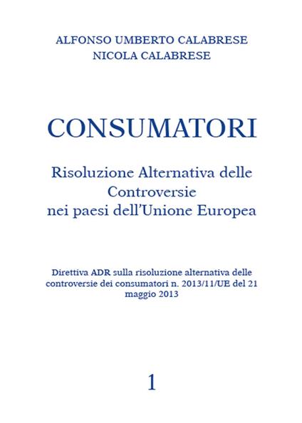 Consumatori. Risoluzione alternativa delle controversie nei paesi dell'Unione Europea - Alfonso U. Calabrese - copertina