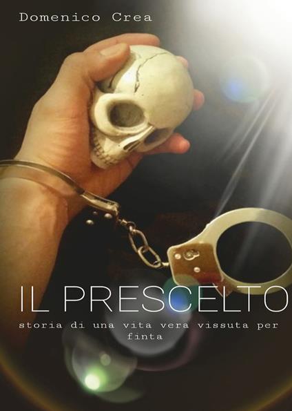 Il prescelto. Storia di una vita vera vissuta per finta - Domenico Crea - copertina