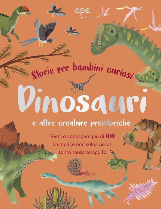 Dinosauri e altre creature preistoriche. Storie per bambini curiosi. Vieni a conoscere più di 100 animali vissuti tanto tempo fa. Ediz. a colori - copertina