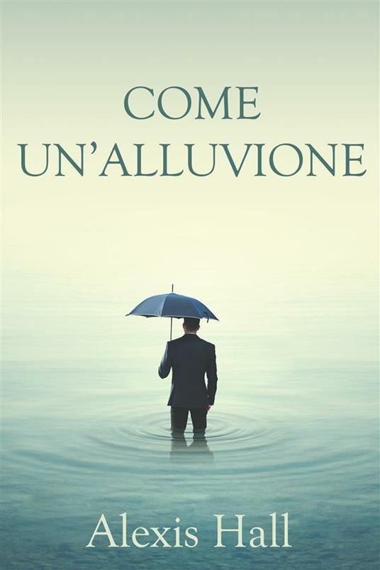 Come un'alluvione - Alexis Hall,Chiara Messina - ebook