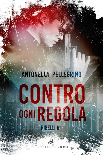 Contro ogni regola. Ribelli. Vol. 1 - Antonella Pellegrino - copertina