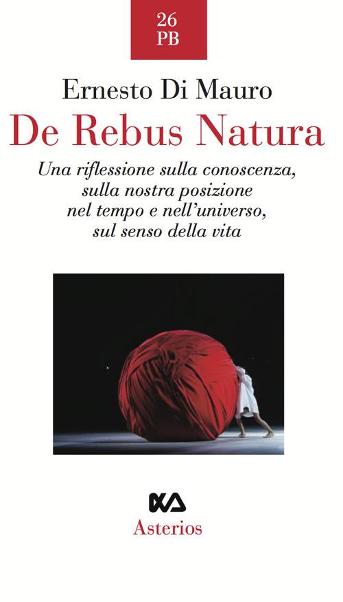 De rebus natura. Una riflessione sulla conoscenza, sulla nostra posizione nel tempo e nell'universo, sul senso della vita - Ernesto Di Mauro - copertina