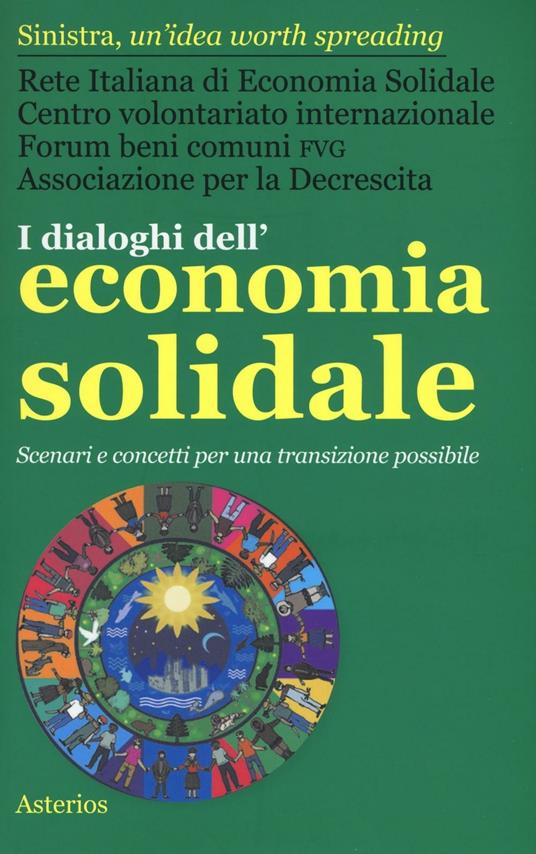 I dialoghi dell'economia solidale. Scenari e concetti per una transizione  possibile - Libro - Asterios - Lo stato del mondo | IBS