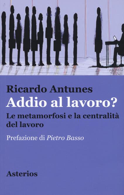 Addio al lavoro? La metamorfosi e la centralità del lavoro nell'era della globalizzazione - Ricardo Antunes - copertina