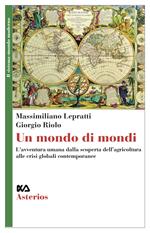 Un mondo di mondi. L'avventura umana dalla scoperta dell'agricoltura alle crisi globali contemporanee