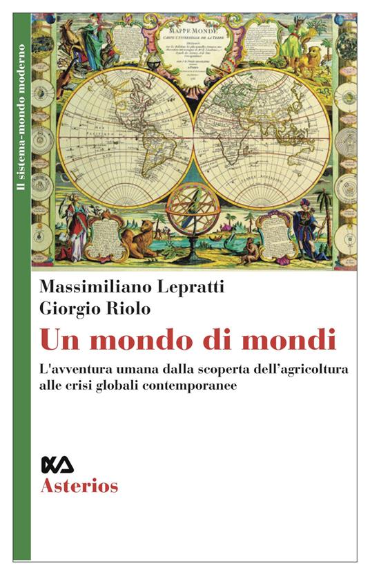 Un mondo di mondi. L'avventura umana dalla scoperta dell'agricoltura alle crisi globali contemporanee - Massimiliano Lepratti,Giorgio Riolo - copertina