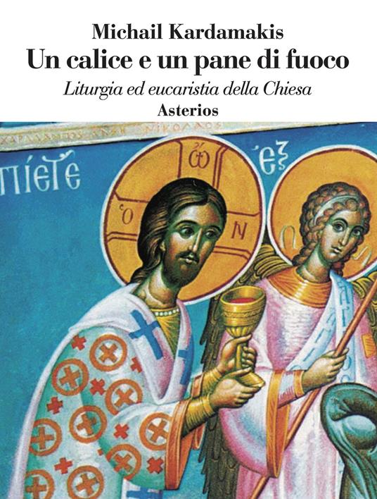 Un calice e un pane di fuoco. Liturgia ed eucaristia della Chiesa - Michail Kardamakis - copertina
