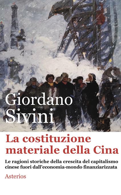 La costituzione materiale della Cina. Le ragioni storiche della crescita del capitalismo cinese fuori dall'economia-mondo finanziarizzata - Giordano Sivini - copertina