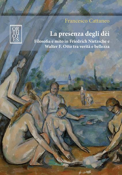 La presenza degli dèi. Filosofia e mito in Friedrich Nietzsche e Walter F. Otto tra verità e bellezza - Francesco Cattaneo - copertina