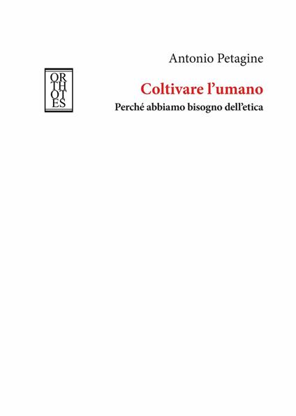 Coltivare l'umano. Perché abbiamo bisogno dell'etica - Antonio Petagine - copertina