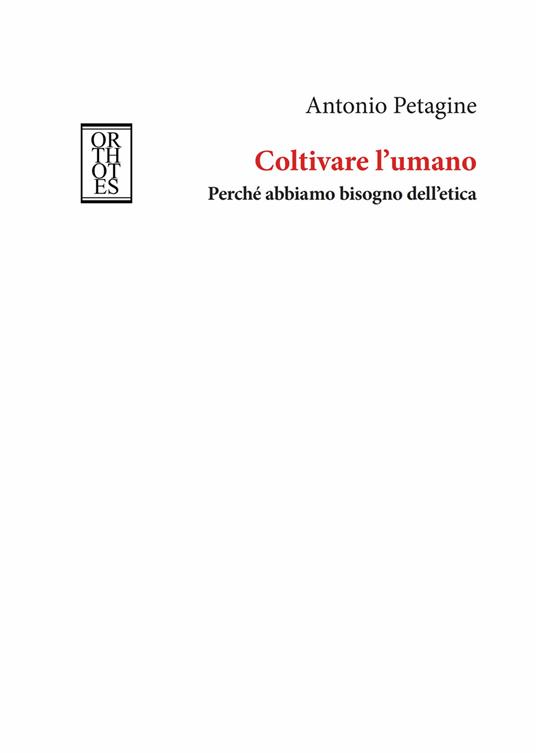 Coltivare l'umano. Perché abbiamo bisogno dell'etica - Antonio Petagine - copertina