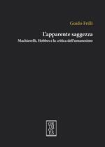 L'apparente saggezza. Machiavelli, Hobbes e la critica dell'umanesimo