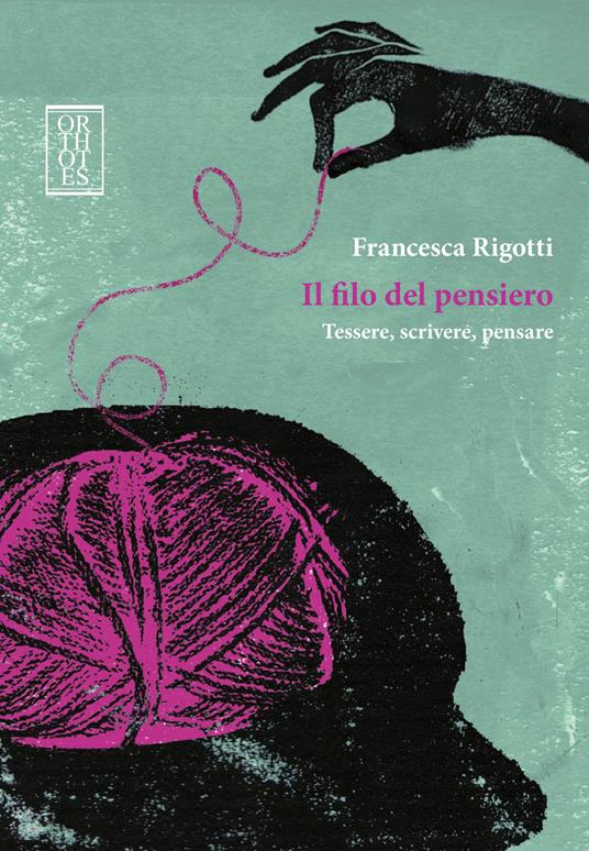 Il filo del pensiero. Tessere, scrivere, pensare - Francesca Rigotti -  Libro - Orthotes - Ricercare