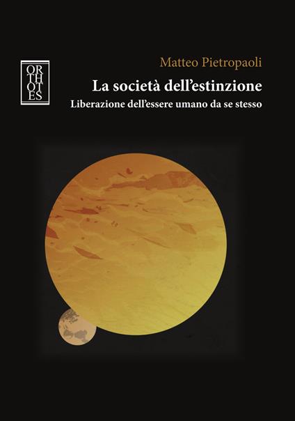 La società dell’estinzione. Liberazione dell'essere umano da se stesso - Matteo Pietropaoli - copertina