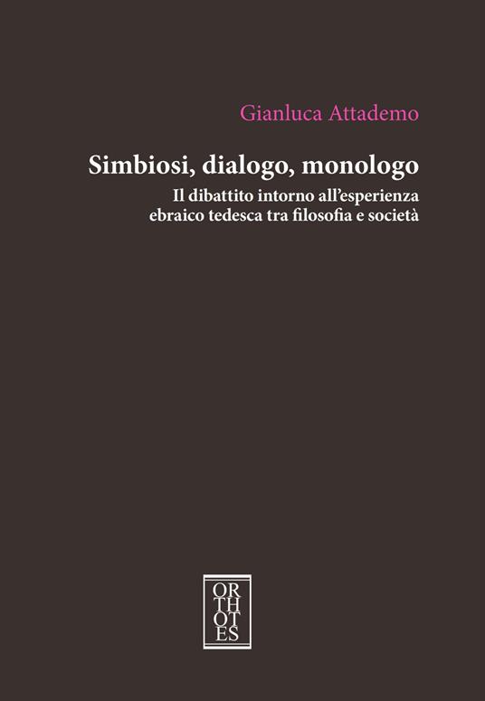 Simbiosi, dialogo, monologo. Il dibattito intorno all'esperienza ebraico tedesca tra filosofia e società - Gianluca Attademo - copertina