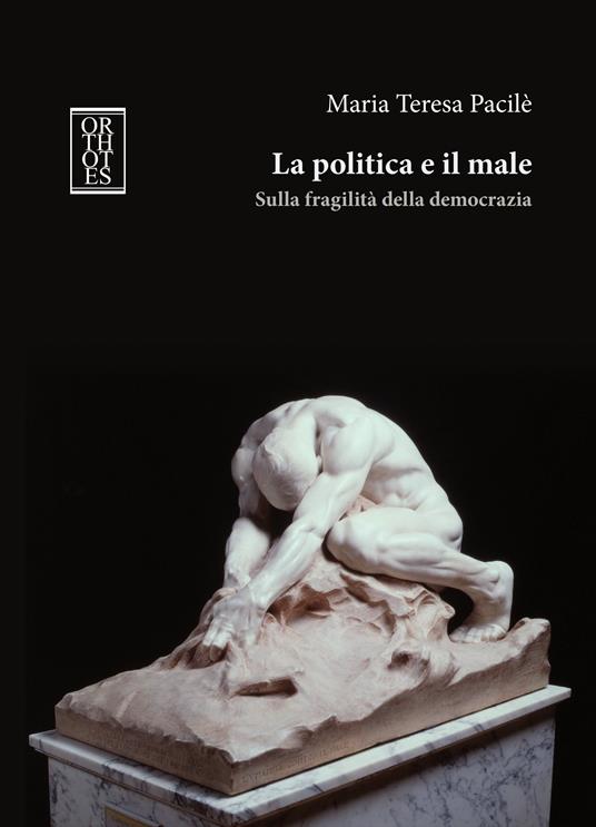 La politica e il male. Sulla fragilità della democrazia - Maria Teresa Pacilè - copertina